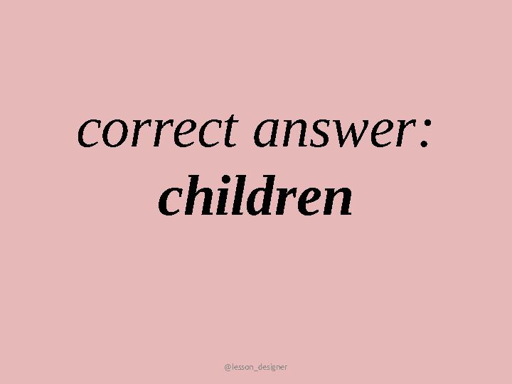 @lesson_designer correct answer: children