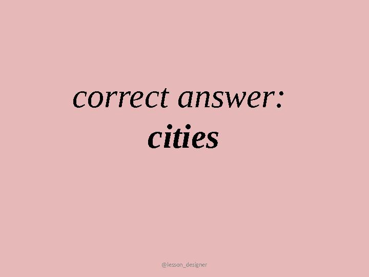 @lesson_designer correct answer: cities