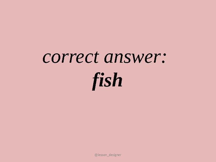 @lesson_designer correct answer: fish