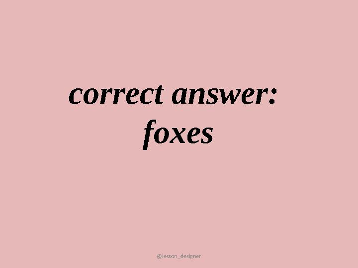 @lesson_designer correct answer: foxes