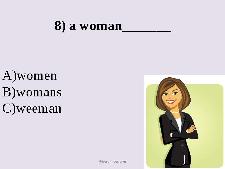 @lesson_designer 8) a woman_______ А)women В)womans C)weeman