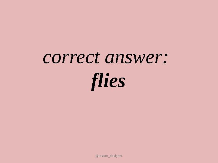 @lesson_designer correct answer: flies