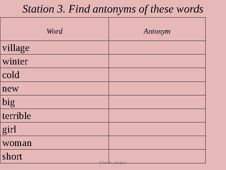 @lesson_designer Word Antonym village winter cold new big terrible girl woman short Station 3. Find antonyms of these words