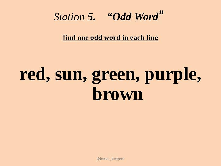 @lesson_designer Station 5. “Odd Word” find one odd word in each line red, sun, green, purple, brown