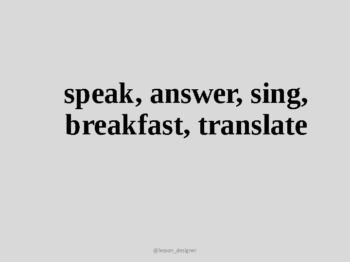 @lesson_designer speak, answer, sing, breakfast, translate