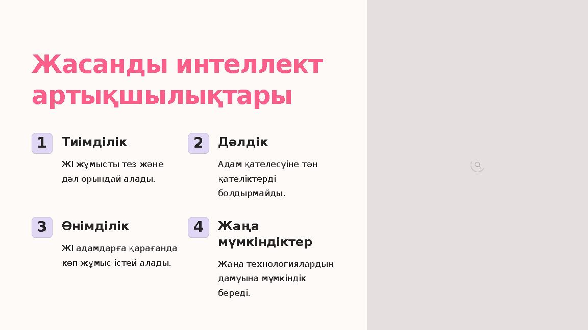 Жасанды интеллект артықшылықтары 1Тиімділік ЖІ жұмысты тез және дәл орындай алады. 2Дәлдік Адам қателесуіне тән қателіктерді