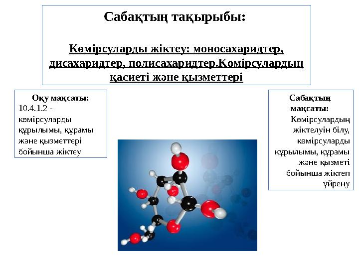 Сабақтың тақырыбы: Көмірсуларды жіктеу: моносахаридтер, дисахаридтер, полисахаридтер.Көмірсулардың қасиеті және қызметтері Оқ