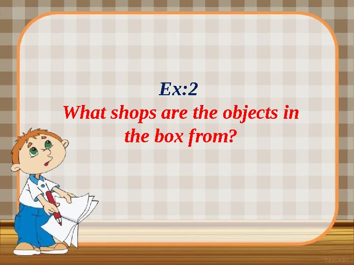 Ex:2 What shops are the objects in the box from?