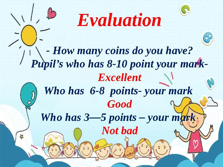 Evaluation - How many coins do you have? Pupil’s who has 8-10 point your mark- Excellent Who has 6-8 points- your mark Good