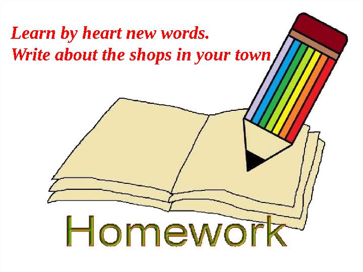 Learn by heart new words. Write about the shops in your town