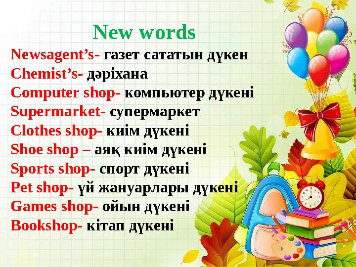 New words Newsagent’s- газет сататын дүкен Chemist’s- дәріхана Computer shop- компьютер дүкені Supermarket- супермаркет Clothes