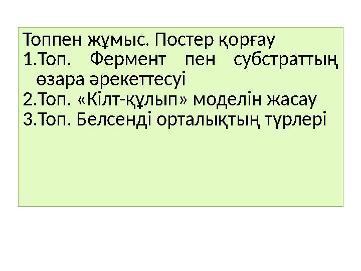 Топпен жұмыс. Постер қорғау 1.Топ. Фермент пен субстраттың өзара әрекеттесуі 2.Топ. «Кілт-құлып» моделін жасау 3.Топ. Белсенді