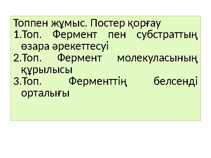 Топпен жұмыс. Постер қорғау 1.Топ. Фермент пен субстраттың өзара әрекеттесуі 2.Топ. Фермент молекуласының құрылысы 3.Топ. Ферм