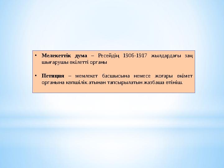 •Мелекеттік дума – Ресейдің 1906-1917 жылдардағы заң шығарушы өкілетті органы •Петиция – мемлекет басшысына немесе жоғары өкіме