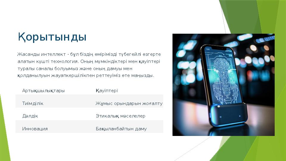 Қорытынды Жасанды интеллект - бұл біздің өмірімізді түбегейлі өзгерте алатын күшті технология. Оның мүмкіндікте