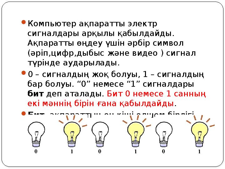 Компьютер ақпаратты электр сигналдары арқылы қабылдайды. Ақпаратты өңдеу үшін әрбір символ (әріп,цифр,дыбыс және видео ) си