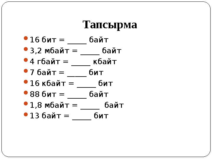 Тапсырма 16 бит = _____ байт 3,2 мбайт = _____ байт 4 гбайт = _____ кбайт 7 байт = _____ бит 16 кбайт = _____ бит 88 бит