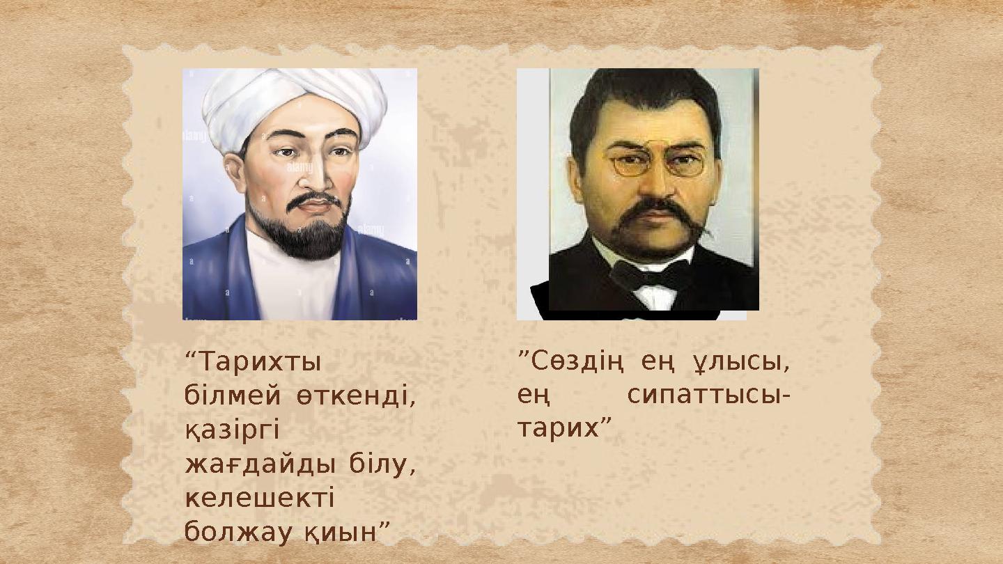 “Тарихты білмей өткенді, қазіргі жағдайды білу, келешекті болжау қиын” ”Сөздің ең ұлысы, ең сипаттысы- тарих”