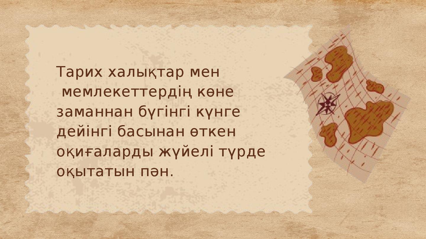 Тарих халықтар мен мемлекеттердің көне заманнан бүгінгі күнге дейінгі басынан өткен оқиғаларды жүйелі түрде оқытатын пән.