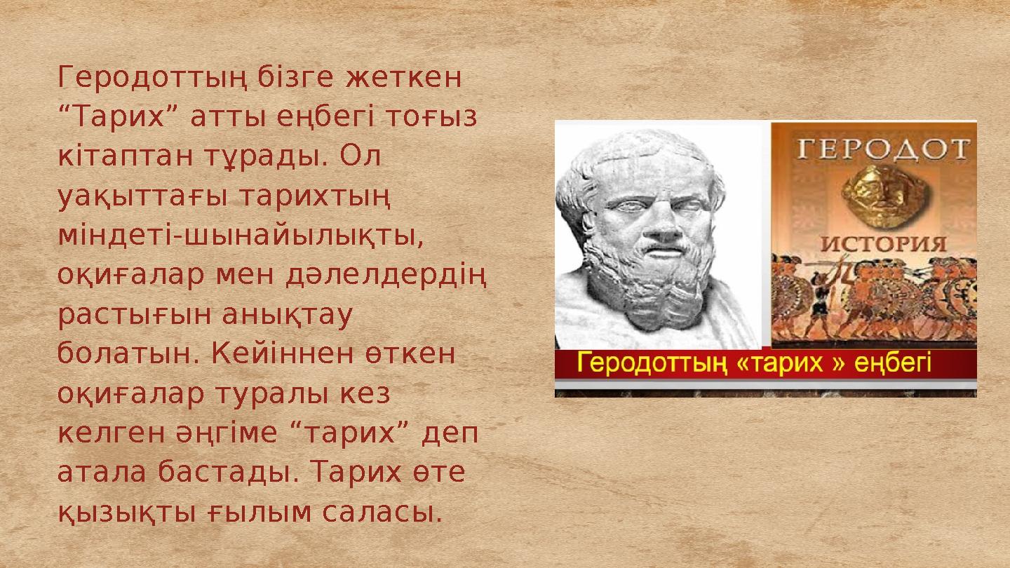 Геродоттың бізге жеткен “Тарих” атты еңбегі тоғыз кітаптан тұрады. Ол уақыттағы тарихтың міндеті-шынайылықты, оқиғалар мен