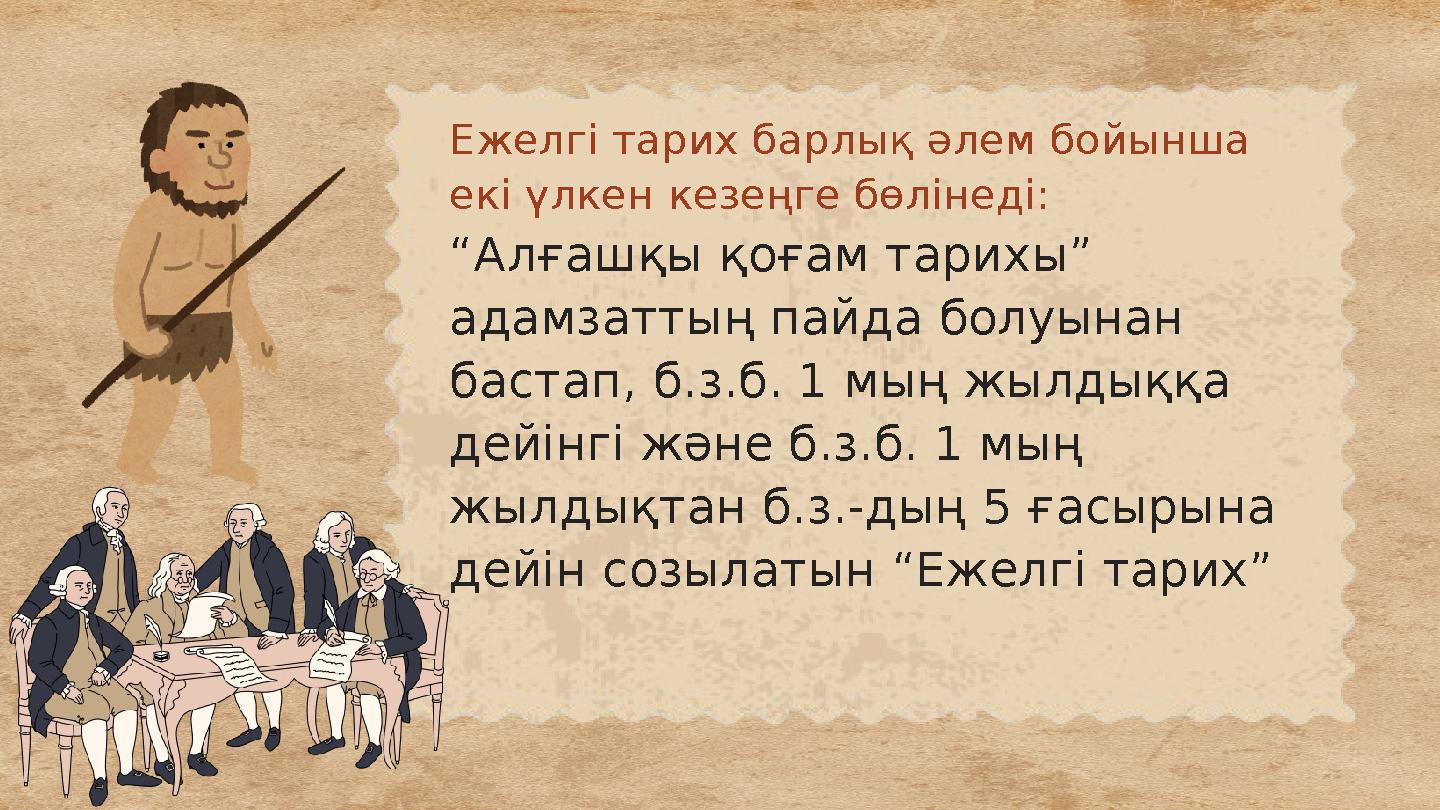 Ежелгі тарих барлық әлем бойынша екі үлкен кезеңге бөлінеді: “Алғашқы қоғам тарихы” адамзаттың пайда болуынан бастап, б.з.б.