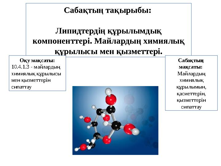 Сабақтың тақырыбы: Липидтердің құрылымдық компоненттері. Майлардың химиялық құрылысы мен қызметтері. Оқу мақсаты: 10.4.1.3 -