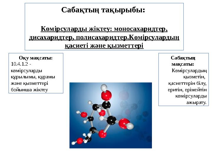 Сабақтың тақырыбы: Көмірсуларды жіктеу: моносахаридтер, дисахаридтер, полисахаридтер.Көмірсулардың қасиеті және қызметтері Оқ