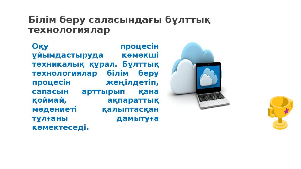 Білім беру саласындағы бұлттық технологиялар Оқу процесін ұйымдастыруда көмекші техникалық құрал. Бұлттық технологиялар білі