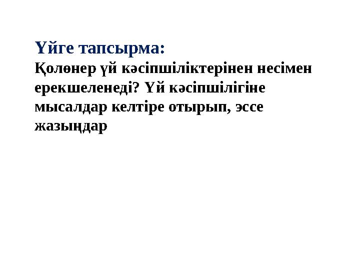 Үйге тапсырма: Қолөнер үй кәсіпшіліктерінен несімен ерекшеленеді? Үй кәсіпшілігіне мысалдар келтіре отырып, эссе жазыңдар