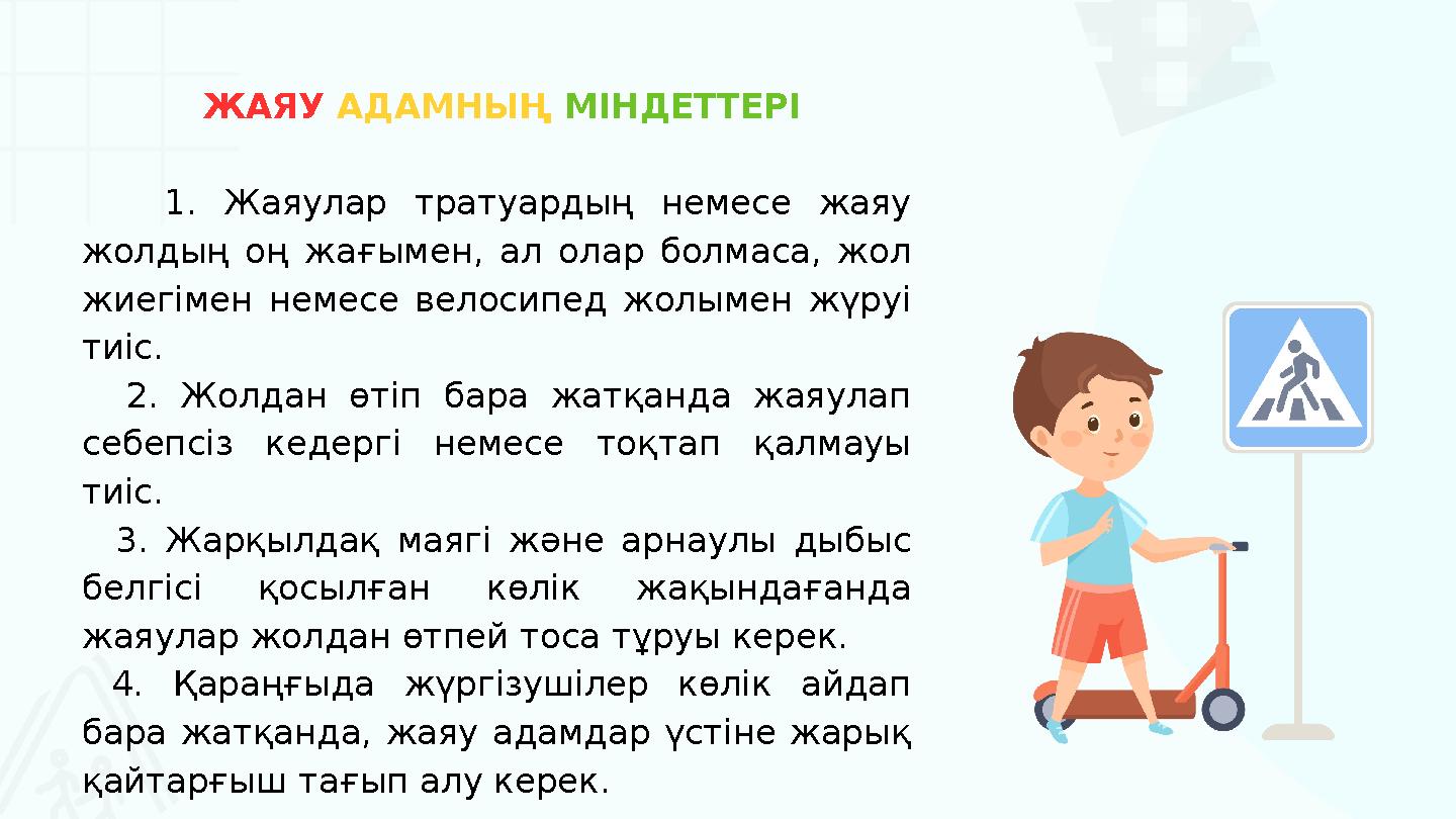 ЖАЯУ АДАМНЫҢ МІНДЕТТЕРІ 1. Жаяулар тратуардың немесе жаяу жолдың оң жағымен, ал олар болмаса, жол жиегімен немесе велосипед