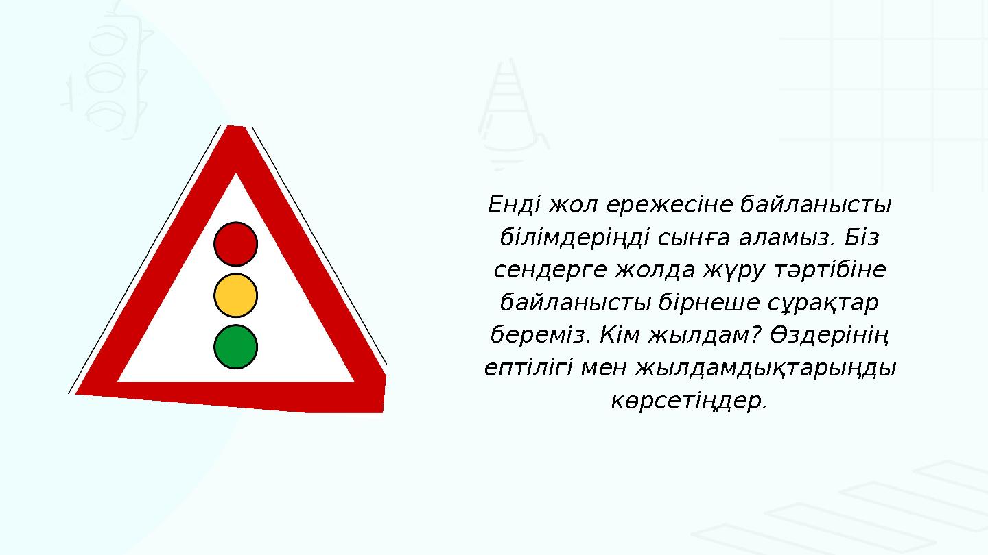 Енді жол ережесіне байланысты білімдеріңді сынға аламыз. Біз сендерге жолда жүру тәртібіне байланысты бірнеше сұрақтар