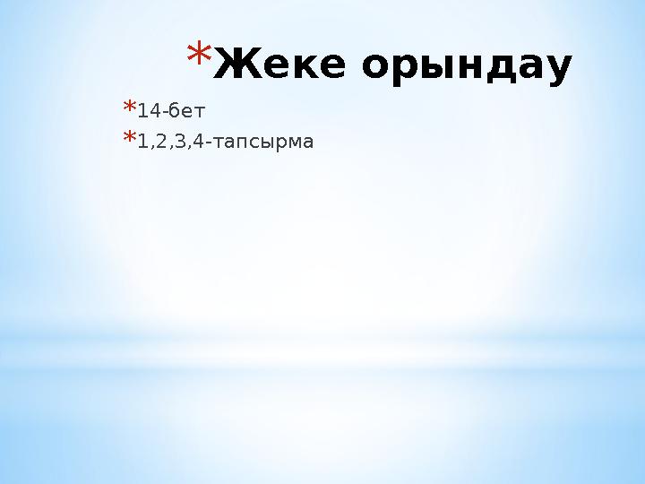 *Жеке орындау *14-бет *1,2,3,4-тапсырма