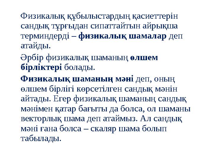 Физикалық құбылыстардың қасиеттерін сандық тұрғыдан сипаттайтын айрықша терминдерді – физикалық шамалар деп атайды. Әрбір фи