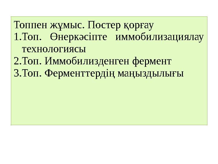 Топпен жұмыс. Постер қорғау 1.Топ. Өнеркәсіпте иммобилизациялау технологиясы 2.Топ. Иммобилизденген фермент 3.Топ. Ферменттерді