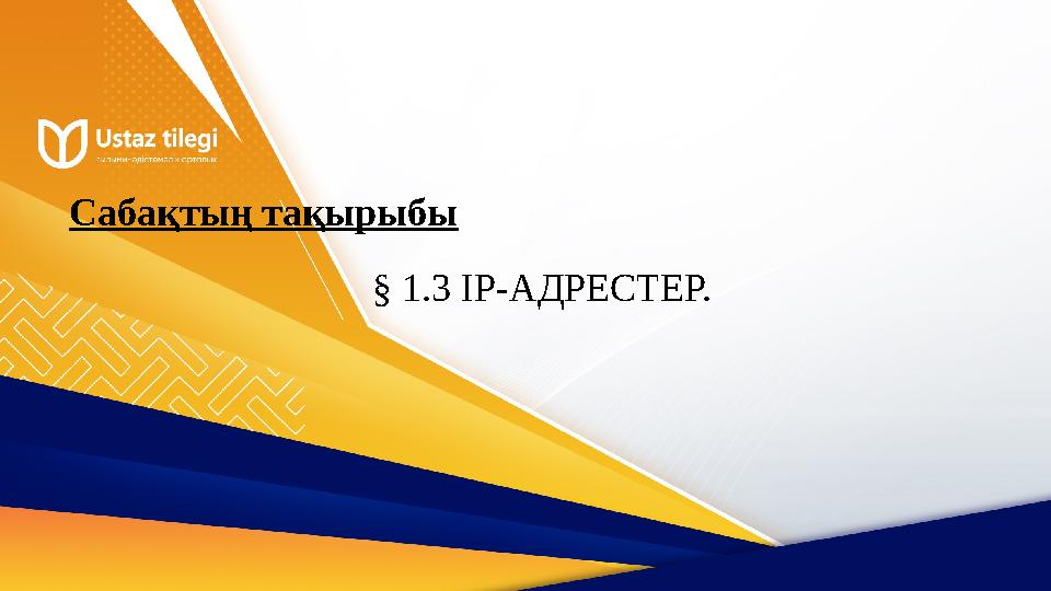 Сабақтың тақырыбы § 1.3 IP-АДРЕСТЕР.