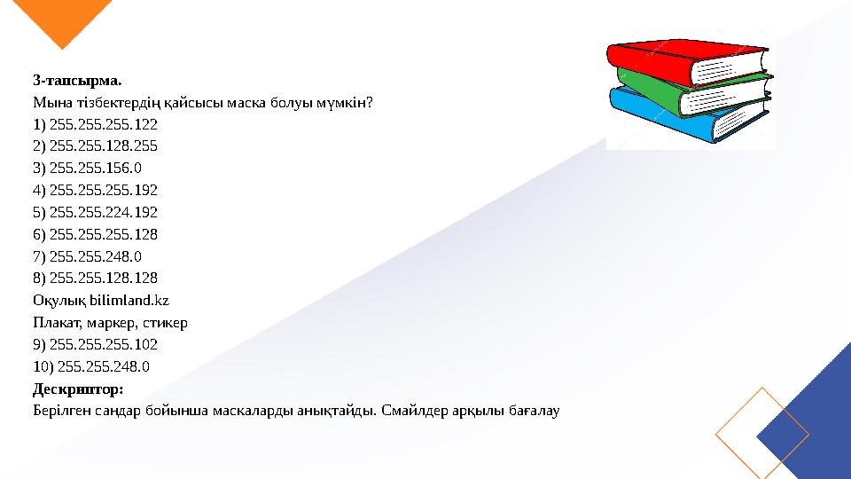 3-тапсырма. Мына тізбектердің қайсысы маска болуы мүмкін? 1) 255.255.255.122 2) 255.255.128.255 3) 255.255.156.0 4) 255.255.255.