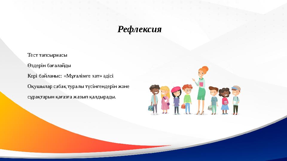 Тест тапсырмасы Өздерін бағалайды Кері байланыс: «Мұғалімге хат» әдісі Оқушылар сабақ туралы түсінгендерін және сұрақтарын қағаз