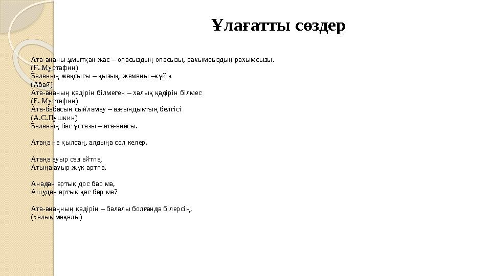 Ұлағатты сөздер Ата-ананы ұмытқан жас – опасыздың опасызы, рахымсыздың рахымсызы. (Ғ. Мустафин) Баланың жақсысы – қызық, ж