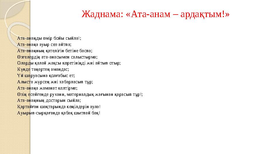 Жаднама: «Ата-анам – ардақтым!» Ата-анаңды өмір бойы сыйла!; Ата-анаңа ауыр сөз айтпа; Ата-анаңның қателігін бетіне баспа;