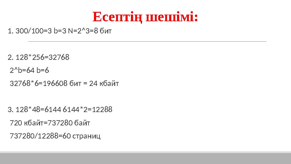 Есептің шешімі: 1. 300/100=3 b=3 N=2^3=8 бит 2. 128*256=32768 2^b=64 b=6 32768*6=196608 бит = 24 кбайт 3. 128*48=6144 6144*2=