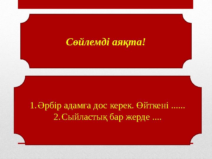 Сөйлемді аяқта! 1.Әрбір адамға дос керек. Өйткені ...... 2.Сыйластық бар жерде ....