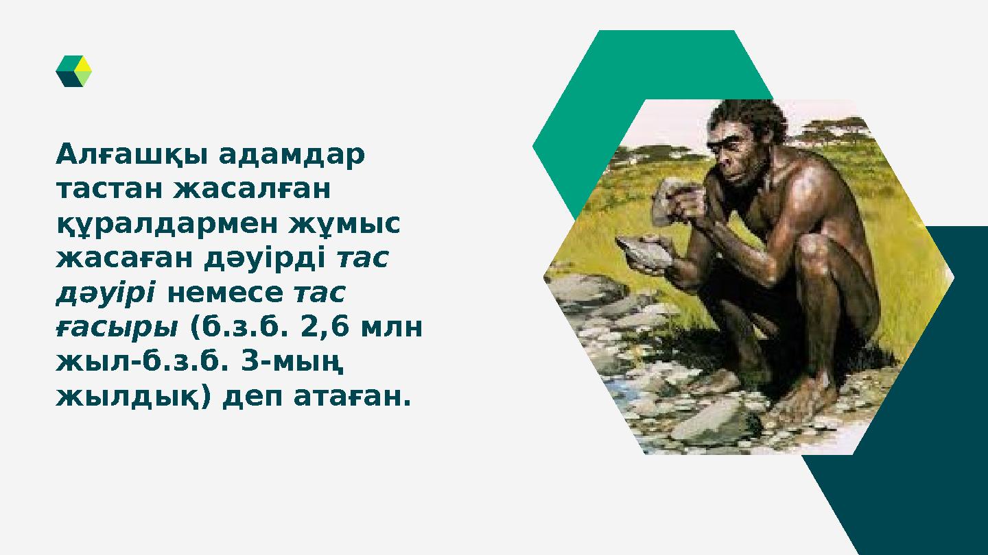 Алғашқы адамдар тастан жасалған құралдармен жұмыс жасаған дәуірді тас дәуірі немесе тас ғасыры (б.з.б. 2,6 млн жыл-б.з.б.