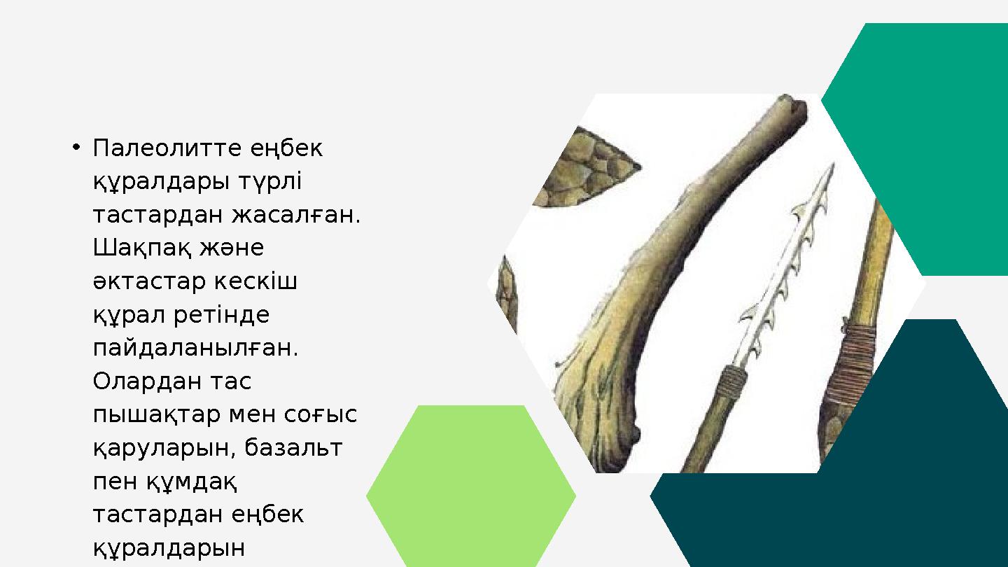 •Палеолитте еңбек құралдары түрлі тастардан жасалған. Шақпақ және әктастар кескіш құрал ретінде пайдаланылған. Олардан та