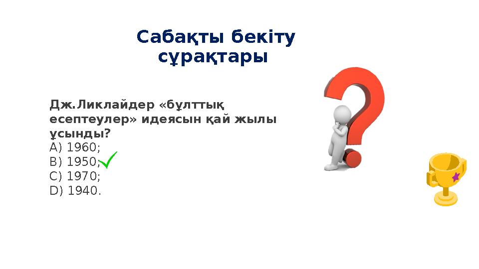 Сабақты бекіту сұрақтары Дж.Ликлайдер «бұлттық есептеулер» идеясын қай жылы ұсынды? А) 1960; B) 1950; C) 1970; D) 1940.