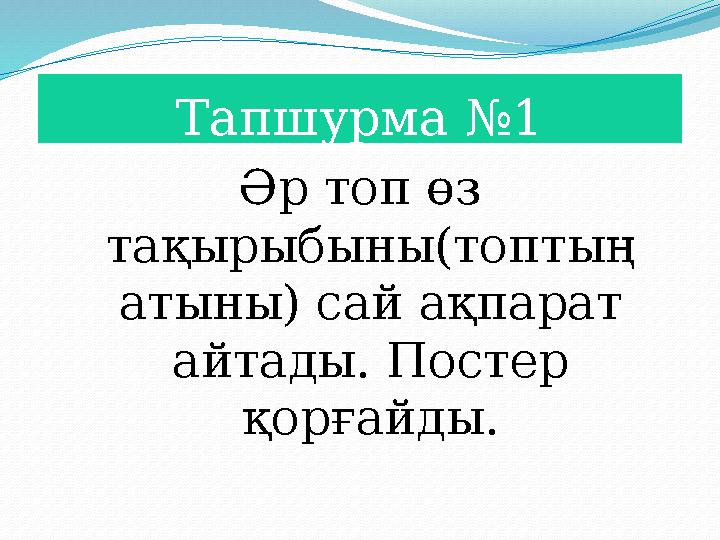 Тапшурма №1 Әр топ өз тақырыбыны(топтың атыны) сай ақпарат айтады. Постер қорғайды.