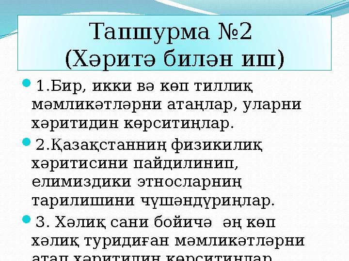 Тапшурма №2 (Хәритә билән иш) 1.Бир, икки вә көп тиллиқ мәмликәтләрни атаңлар, уларни хәритидин көрситиңлар. 2.Қазақстанни