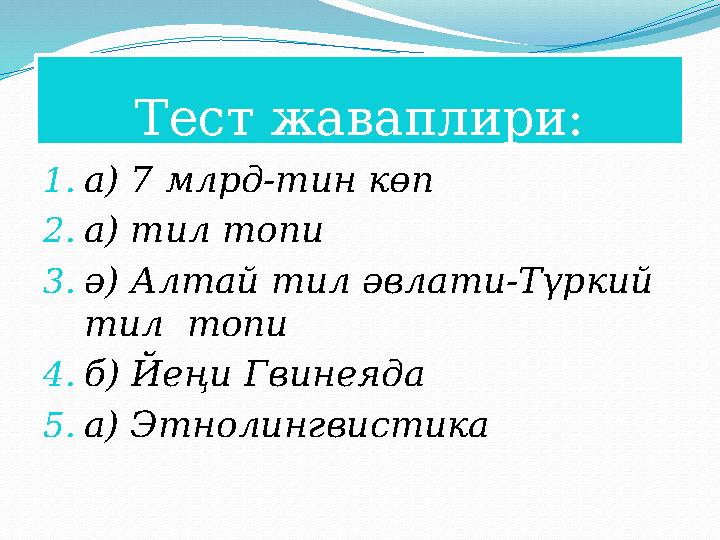 Тест жаваплири: 1.а) 7 млрд-тин көп 2.а) тил топи 3.ә) Алтай тил әвлати-Түркий тил топи 4.б) Йеңи Гвинеяда 5.а) Этноли