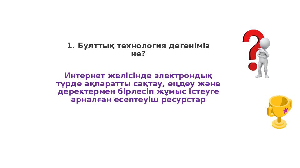 1. Бұлттық технология дегеніміз не? Интернет желісінде электрондық түрде ақпаратты сақтау, өңдеу және деректермен бірлесіп жұ