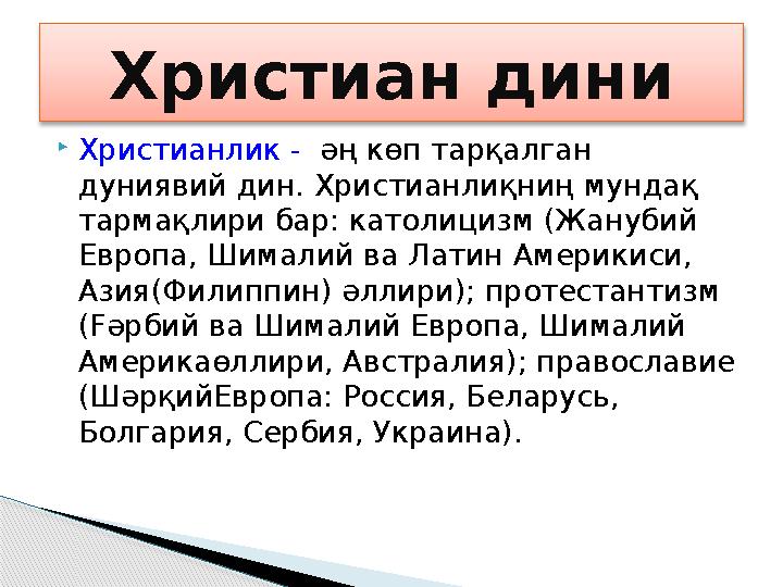 Христианлик - әң көп тарқалган дуниявий дин. Христианлиқниң мундақ тармақлири бар: католицизм (Жанубий Европа, Шималий