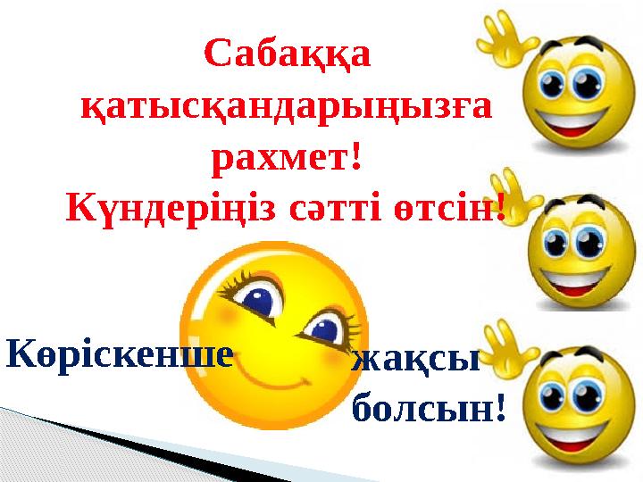 Көріскенше Сабаққа қатысқандарыңызға рахмет! Күндеріңіз сәтті өтсін! жақсы болсын!